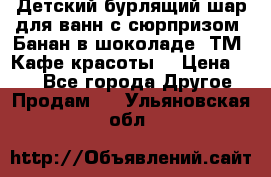 Детский бурлящий шар для ванн с сюрпризом «Банан в шоколаде» ТМ «Кафе красоты» › Цена ­ 94 - Все города Другое » Продам   . Ульяновская обл.